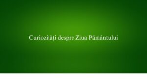 Curiozități despre Ziua Pământului