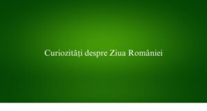 Curiozități despre Ziua României