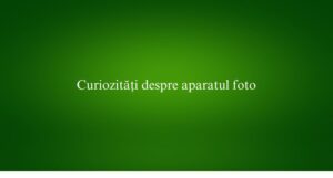 Curiozități despre aparatul foto