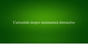 Curiozități despre matematică distractive