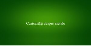 Curiozități despre metale