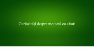 Curiozități despre motorul cu aburi
