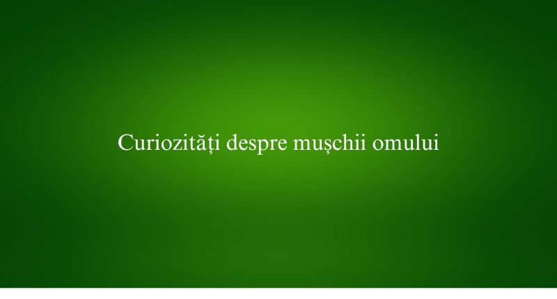 Curiozități despre mușchii omului