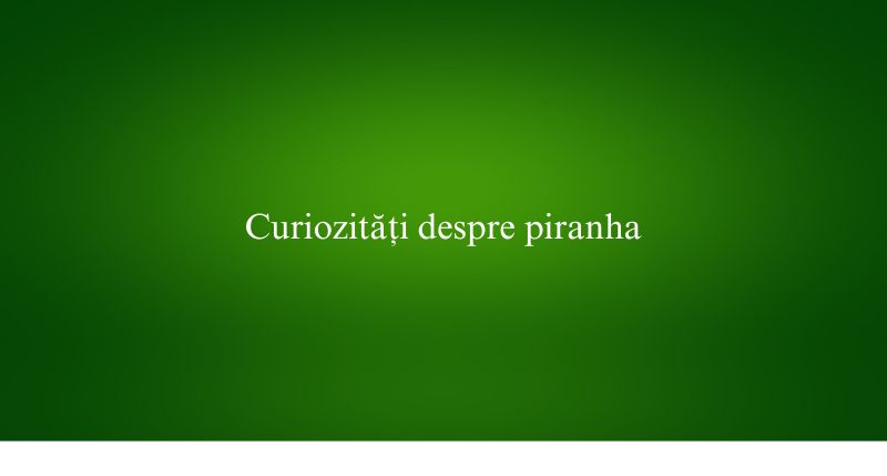 Curiozități despre piranha