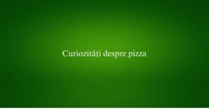 Curiozități despre pizza