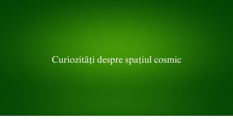 Curiozități despre spațiul cosmic