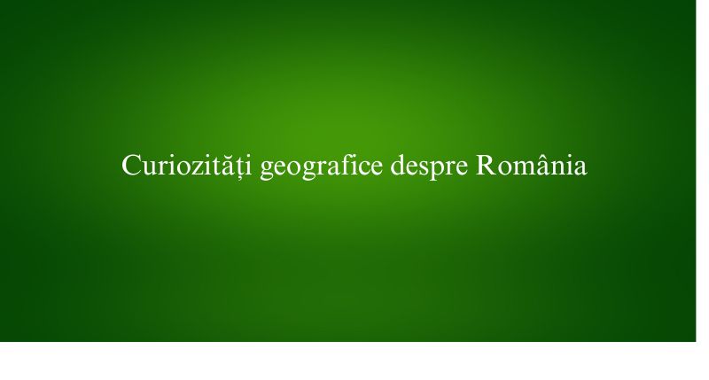 Curiozități geografice despre România