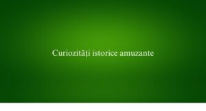 Curiozități istorice amuzante