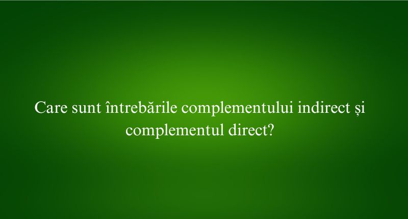 Care sunt întrebările complementului indirect și complementul direct
