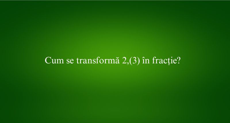 Cum se transformă 2,(3) în fracție