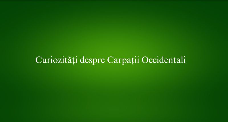 Curiozități despre Carpații Occidentali