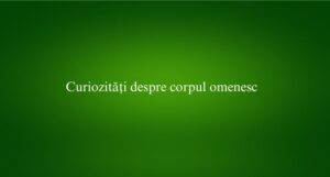 Curiozități despre corpul omenesc
