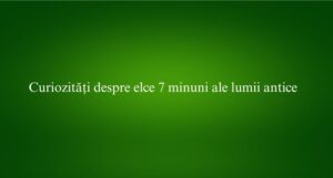 Curiozități despre elce 7 minuni ale lumii antice