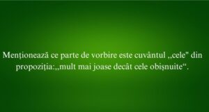 Menţionează ce parte de vorbire este cuvântul ,,cele din propoziția,,mult mai joase decât cele obişnuite“.