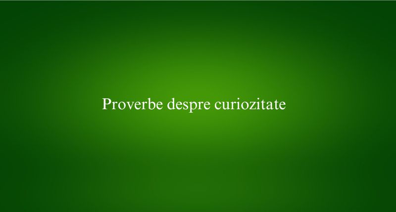 Proverbe despre curiozitate