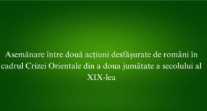 Asemănare între două acțiuni desfășurate de români în cadrul Crizei Orientale din a doua jumătate a secolului al XIX-lea