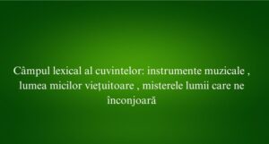 Câmpul lexical al cuvintelor instrumente muzicale , lumea micilor viețuitoare , misterele lumii care ne înconjoară