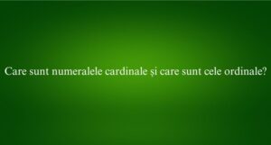 Care sunt numeralele cardinale și care sunt cele ordinale