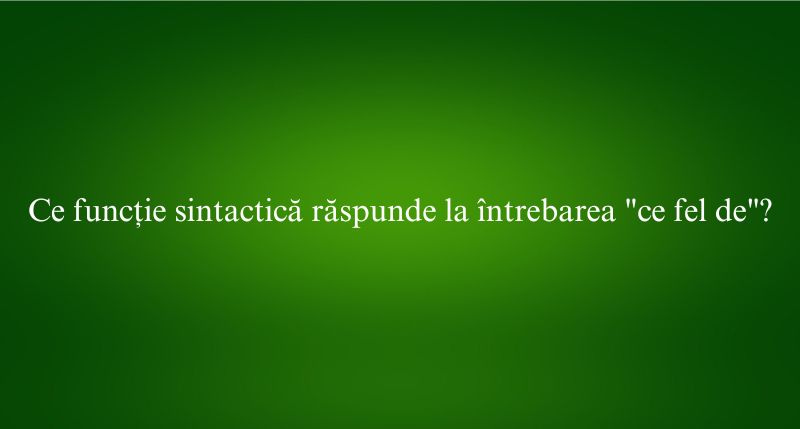 Ce funcție sintactică răspunde la întrebarea ce fel de