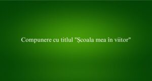 Compunere cu titlul Școala mea în viitor