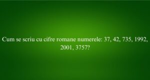 Cum se scriu cu cifre romane numerele 37, 42, 735, 1992, 2001, 3757