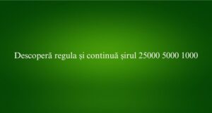 Descoperă regula și continuă șirul 25000 5000 1000