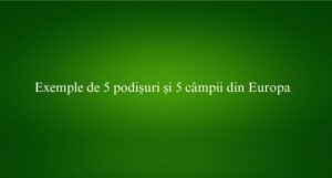 Exemple de 5 podișuri și 5 câmpii din Europa