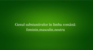 Genul substantivelor în limba română: feminin,masculin,neutru
