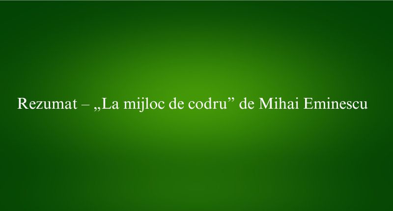 Rezumat – „La mijloc de codru” de Mihai Eminescu