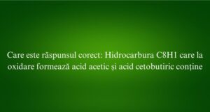Care este răspunsul corect Hidrocarbura C8H1 care la oxidare formează acid acetic și acid cetobutiric conține