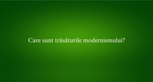 Care sunt trăsăturile modernismului