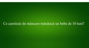 Ce cantitate de mâncare mănâncă un bebe de 10 luni