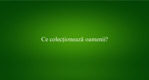 Ce colecționează oamenii