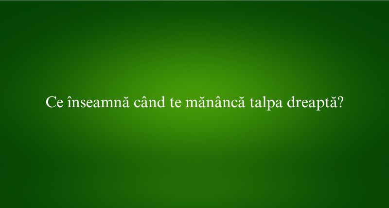Ce înseamnă când te mănâncă talpa dreaptă