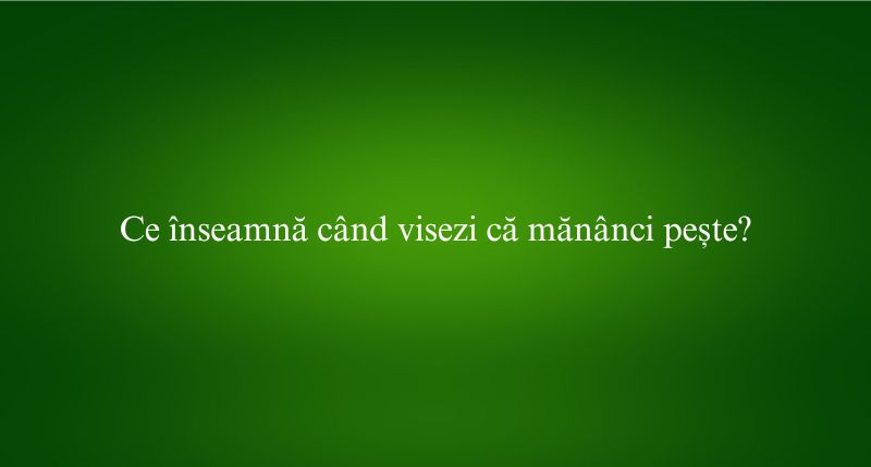 Ce înseamnă când visezi că mănânci pește