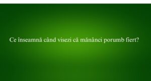 Ce înseamnă când visezi că mănânci porumb fiert