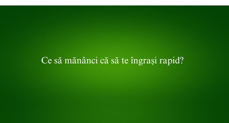 Ce să mănânci că să te îngrași rapid