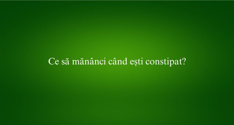 Ce să mănânci când ești constipat