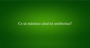 Ce să mănânci când iei antibiotice