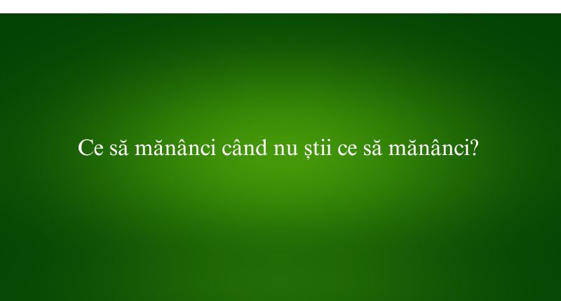 Ce să mănânci când nu știi ce să mănânci