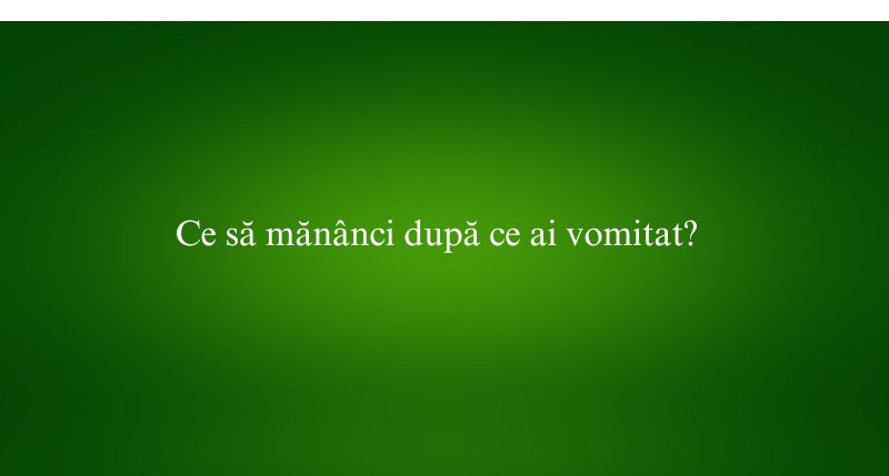 Ce să mănânci după ce ai vomitat