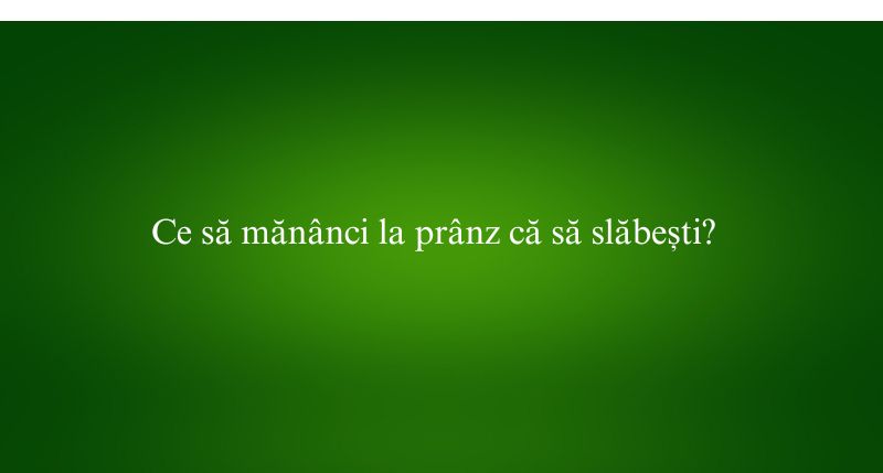 Ce să mănânci la prânz că să slăbești