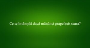 Ce se întâmplă dacă mănânci grapefruit seara