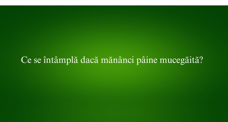 Ce se întâmplă dacă mănânci pâine mucegăită