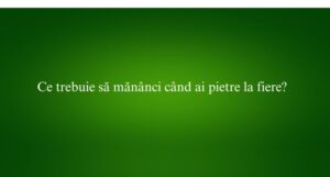 Ce trebuie să mănânci când ai pietre la fiere