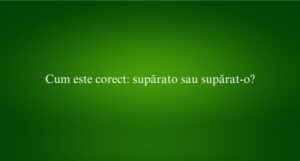 Cum este corect supărato sau supărat-o
