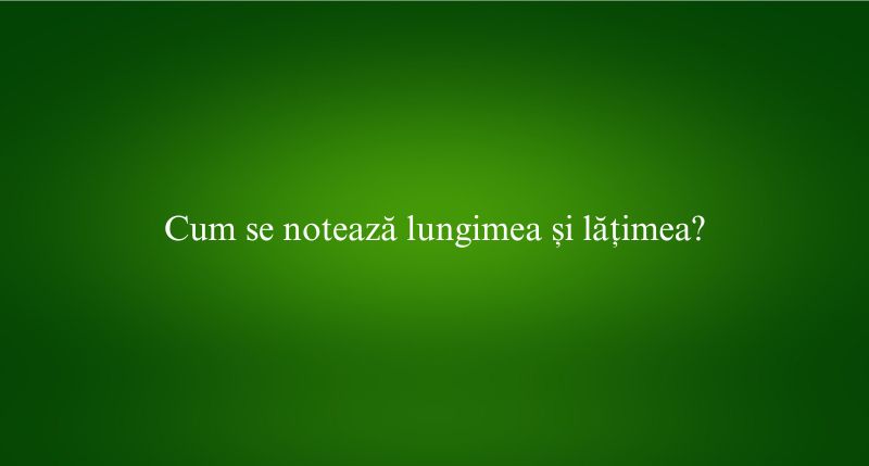Cum se notează lungimea și lățimea