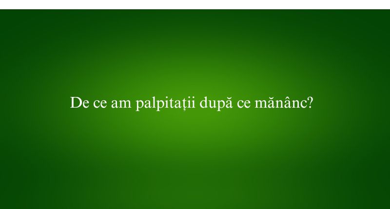 De ce am palpitații după ce mănânc