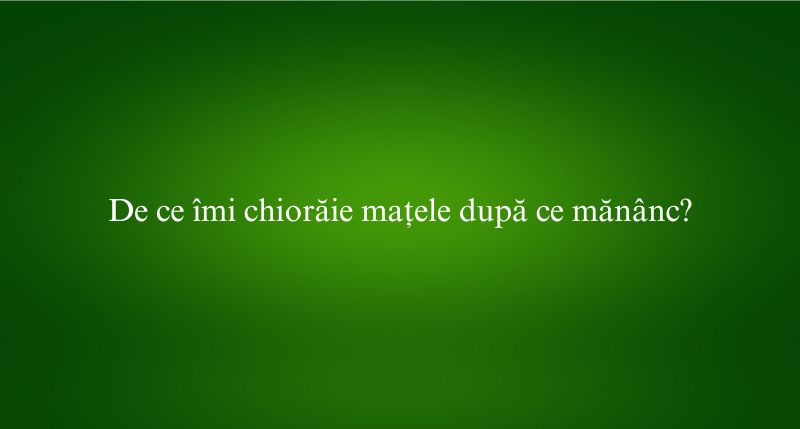De ce îmi chiorăie mațele după ce mănânc