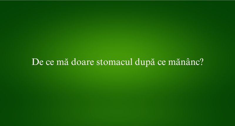 De ce mă doare stomacul după ce mănânc